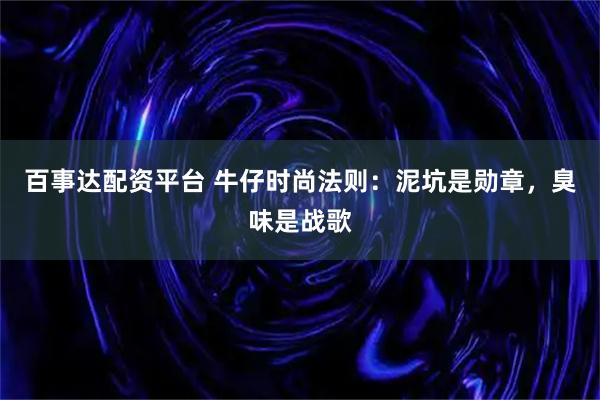 百事达配资平台 牛仔时尚法则：泥坑是勋章，臭味是战歌