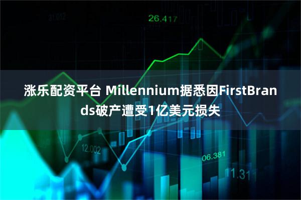 涨乐配资平台 Millennium据悉因FirstBrands破产遭受1亿美元损失