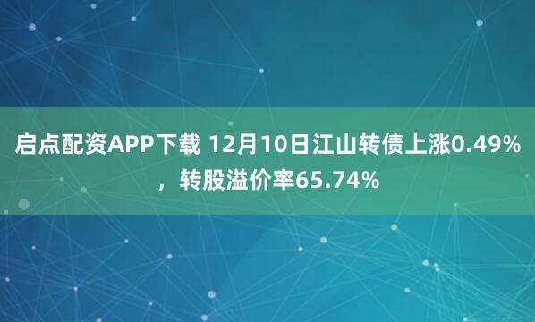 启点配资APP下载 12月10日江山转债上涨0.49%，转股溢价率65.74%