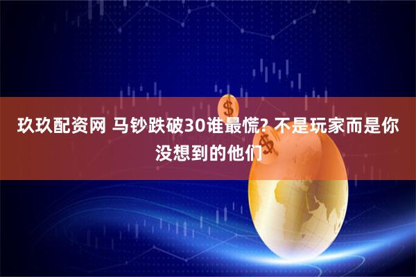 玖玖配资网 马钞跌破30谁最慌? 不是玩家而是你没想到的他们