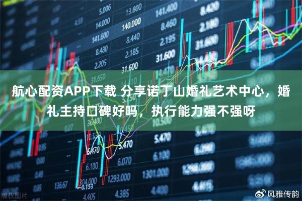 航心配资APP下载 分享诺丁山婚礼艺术中心，婚礼主持口碑好吗，执行能力强不强呀